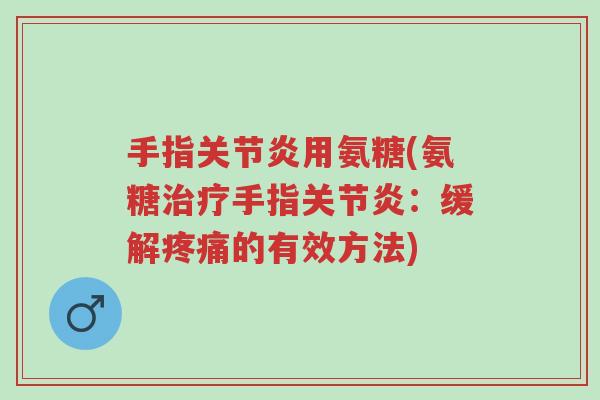 手指关节炎用氨糖(氨糖治疗手指关节炎：缓解疼痛的有效方法)-第1张图片-超越