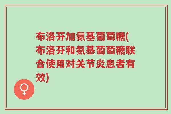 布洛芬加氨基葡萄糖(布洛芬和氨基葡萄糖联合使用对关节炎患者有效)-第1张图片-超越 布洛芬加氨基葡萄糖(布洛芬和氨基葡萄糖联合使用对关节炎患者有效)-第1张图片-超越