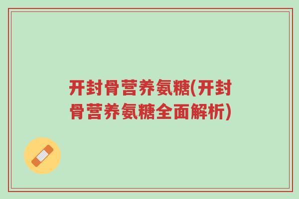 开封骨营养氨糖(开封骨营养氨糖全面解析)-第1张图片-超越 开封骨营养氨糖(开封骨营养氨糖全面解析)-第1张图片-超越