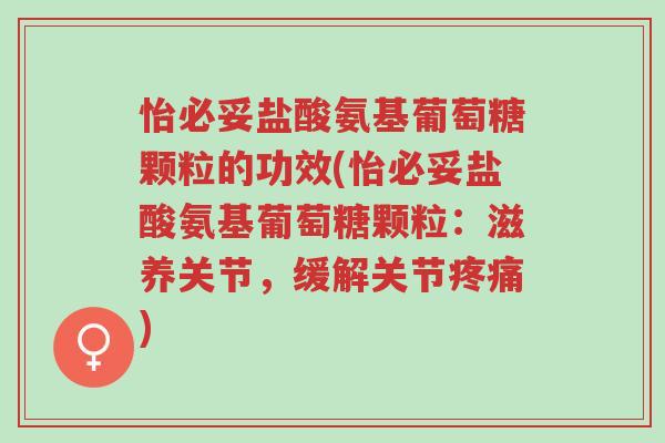 怡必妥盐酸氨基葡萄糖颗粒的功效(怡必妥盐酸氨基葡萄糖颗粒:滋养关节,缓解关节疼痛)-第1张图片-超越 怡必妥盐酸氨基葡萄糖颗粒的功效(怡必妥盐酸氨基葡萄糖颗粒:滋养关节,缓解关节疼痛)-第1张图片-超越