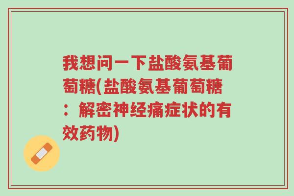 我想问一下盐酸氨基葡萄糖(盐酸氨基葡萄糖：解密神经痛症状的有效药物)-第1张图片-超越