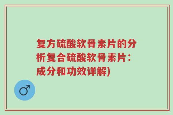 复方硫酸软骨素片的分析复合硫酸软骨素片:成分和功效详解)-第1张图片-超越 复方硫酸软骨素片的分析复合硫酸软骨素片:成分和功效详解)-第1张图片-超越