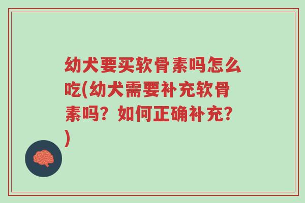 幼犬要买软骨素吗怎么吃(幼犬需要补充软骨素吗?如何正确补充?)-第1张图片-超越 幼犬要买软骨素吗怎么吃(幼犬需要补充软骨素吗?如何正确补充?)-第1张图片-超越