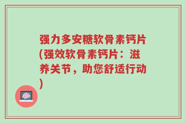 强力多安糖软骨素钙片(强效软骨素钙片:滋养关节,助您舒适行动)-第1张图片-超越 强力多安糖软骨素钙片(强效软骨素钙片:滋养关节,助您舒适行动)-第1张图片-超越