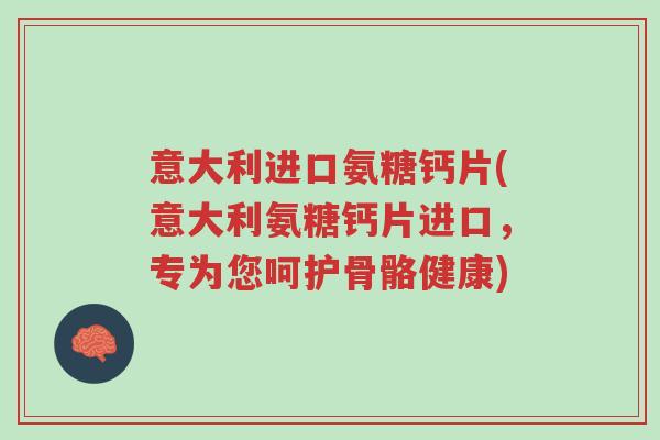 意大利进口氨糖钙片(意大利氨糖钙片进口,专为您呵护骨骼健康)-第1张图片-超越 意大利进口氨糖钙片(意大利氨糖钙片进口,专为您呵护骨骼健康)-第1张图片-超越