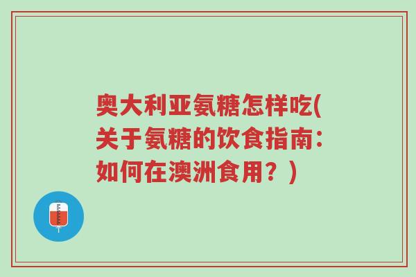 奥大利亚氨糖怎样吃(关于氨糖的饮食指南:如何在澳洲食用?)-第1张图片-超越 奥大利亚氨糖怎样吃(关于氨糖的饮食指南:如何在澳洲食用?)-第1张图片-超越