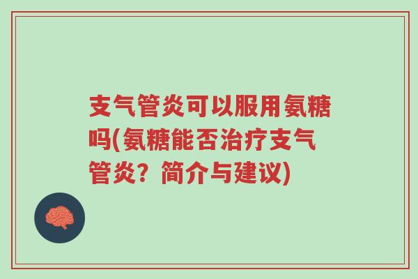 支气管炎可以服用氨糖吗(氨糖能否治疗支气管炎?简介与建议)-第1张图片-超越 支气管炎可以服用氨糖吗(氨糖能否治疗支气管炎?简介与建议)-第1张图片-超越