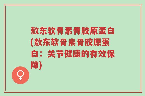 敖东软骨素骨胶原蛋白(敖东软骨素骨胶原蛋白:关节健康的有效保障)-第1张图片-超越 敖东软骨素骨胶原蛋白(敖东软骨素骨胶原蛋白:关节健康的有效保障)-第1张图片-超越