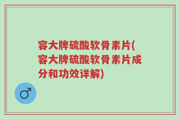 容大牌硫酸软骨素片(容大牌硫酸软骨素片成分和功效详解)-第1张图片-超越 容大牌硫酸软骨素片(容大牌硫酸软骨素片成分和功效详解)-第1张图片-超越