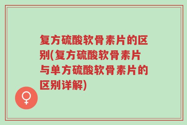 复方硫酸软骨素片的区别(复方硫酸软骨素片与单方硫酸软骨素片的区别详解)-第1张图片-超越 复方硫酸软骨素片的区别(复方硫酸软骨素片与单方硫酸软骨素片的区别详解)-第1张图片-超越