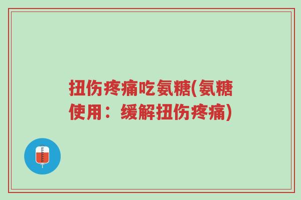 扭伤疼痛吃氨糖(氨糖使用:缓解扭伤疼痛)-第1张图片-超越 扭伤疼痛吃氨糖(氨糖使用:缓解扭伤疼痛)-第1张图片-超越