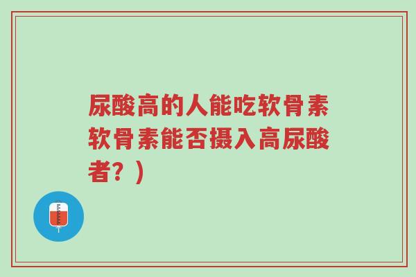 尿酸高的人能吃软骨素软骨素能否摄入高尿酸者?)-第1张图片-超越 尿酸高的人能吃软骨素软骨素能否摄入高尿酸者?)-第1张图片-超越