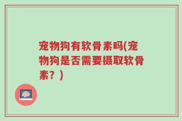 宠物狗有软骨素吗(宠物狗是否需要摄取软骨素?)-第1张图片-超越 宠物狗有软骨素吗(宠物狗是否需要摄取软骨素?)-第1张图片-超越