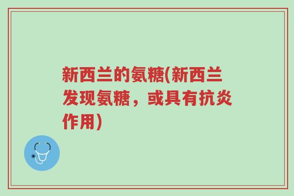 新西兰的氨糖(新西兰发现氨糖,或具有抗炎作用)-第1张图片-超越 新西兰的氨糖(新西兰发现氨糖,或具有抗炎作用)-第1张图片-超越