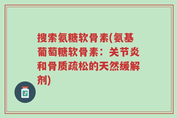 搜索氨糖软骨素(氨基葡萄糖软骨素:关节炎和骨质疏松的天然缓解剂)-第1张图片-超越 搜索氨糖软骨素(氨基葡萄糖软骨素:关节炎和骨质疏松的天然缓解剂)-第1张图片-超越