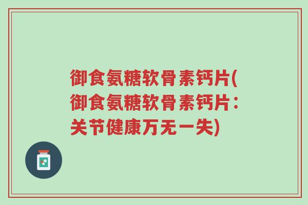 御食氨糖软骨素钙片(御食氨糖软骨素钙片:关节健康万无一失)-第1张图片-超越 御食氨糖软骨素钙片(御食氨糖软骨素钙片:关节健康万无一失)-第1张图片-超越