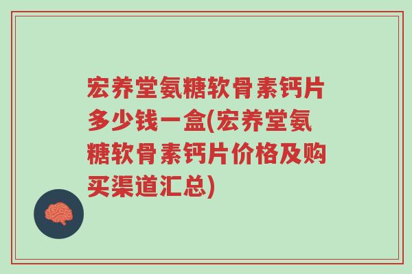 宏养堂氨糖软骨素钙片多少钱一盒(宏养堂氨糖软骨素钙片价格及购买渠道汇总)-第1张图片-超越 宏养堂氨糖软骨素钙片多少钱一盒(宏养堂氨糖软骨素钙片价格及购买渠道汇总)-第1张图片-超越