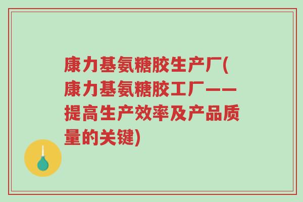 康力基氨糖胶生产厂(康力基氨糖胶工厂——提高生产效率及产品质量的关键)-第1张图片-超越 康力基氨糖胶生产厂(康力基氨糖胶工厂——提高生产效率及产品质量的关键)-第1张图片-超越