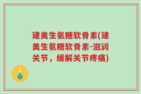 建美生氨糖软骨素(建美生氨糖软骨素-滋润关节,缓解关节疼痛)-第1张图片-超越 建美生氨糖软骨素(建美生氨糖软骨素-滋润关节,缓解关节疼痛)-第1张图片-超越