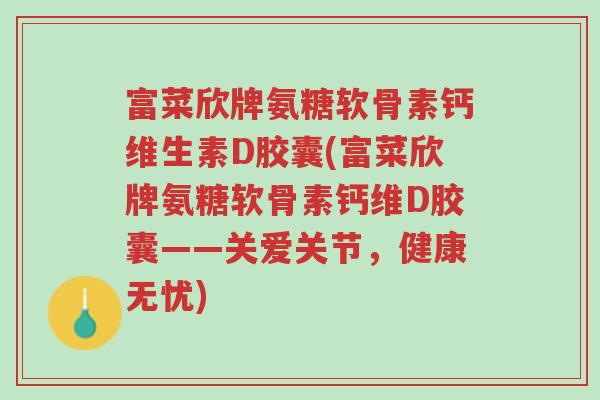 富菜欣牌氨糖软骨素钙维生素D胶囊(富菜欣牌氨糖软骨素钙维D胶囊——关爱关节,健康无忧)-第1张图片-超越 富菜欣牌氨糖软骨素钙维生素D胶囊(富菜欣牌氨糖软骨素钙维D胶囊——关爱关节,健康无忧)-第1张图片-超越