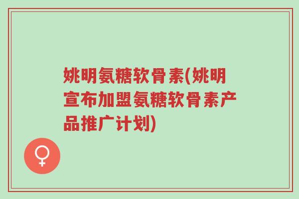 姚明氨糖软骨素(姚明宣布加盟氨糖软骨素产品推广计划)-第1张图片-超越 姚明氨糖软骨素(姚明宣布加盟氨糖软骨素产品推广计划)-第1张图片-超越