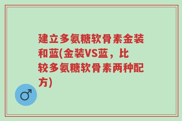 建立多氨糖软骨素金装和蓝(金装VS蓝,比较多氨糖软骨素两种配方)-第1张图片-超越 建立多氨糖软骨素金装和蓝(金装VS蓝,比较多氨糖软骨素两种配方)-第1张图片-超越