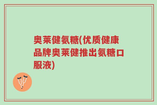 奥莱健氨糖(优质健康品牌奥莱健推出氨糖口服液)-第1张图片-超越 奥莱健氨糖(优质健康品牌奥莱健推出氨糖口服液)-第1张图片-超越