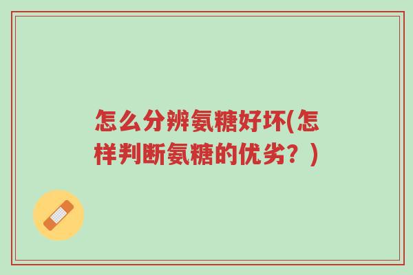 怎么分辨氨糖好坏(怎样判断氨糖的优劣?)-第1张图片-超越 怎么分辨氨糖好坏(怎样判断氨糖的优劣?)-第1张图片-超越