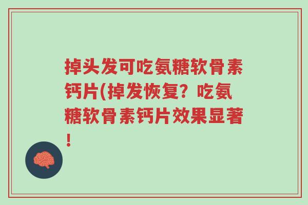 掉头发可吃氨糖软骨素钙片(掉发恢复?吃氨糖软骨素钙片效果显著!-第1张图片-超越 掉头发可吃氨糖软骨素钙片(掉发恢复?吃氨糖软骨素钙片效果显著!-第1张图片-超越