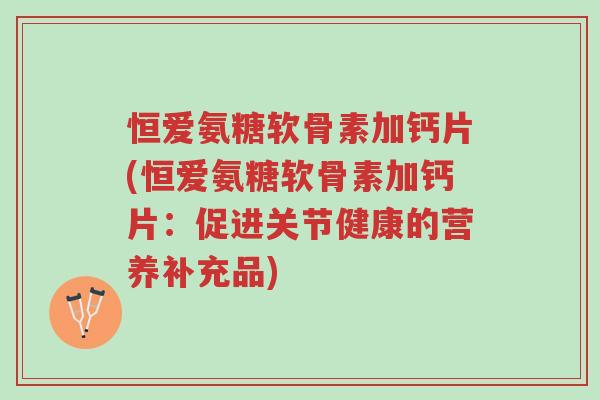 恒爱氨糖软骨素加钙片(恒爱氨糖软骨素加钙片:促进关节健康的营养补充品)-第1张图片-超越 恒爱氨糖软骨素加钙片(恒爱氨糖软骨素加钙片:促进关节健康的营养补充品)-第1张图片-超越
