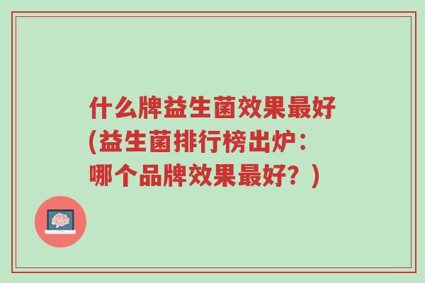什么牌益生菌效果最好(益生菌排行榜出炉:哪个品牌效果最好?)-第1张图片-超越 什么牌益生菌效果最好(益生菌排行榜出炉:哪个品牌效果最好?)-第1张图片-超越