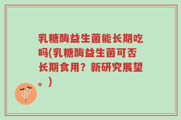 乳糖酶益生菌能长期吃吗(乳糖酶益生菌可否长期食用?新研究展望。)-第1张图片-超越 乳糖酶益生菌能长期吃吗(乳糖酶益生菌可否长期食用?新研究展望。)-第1张图片-超越