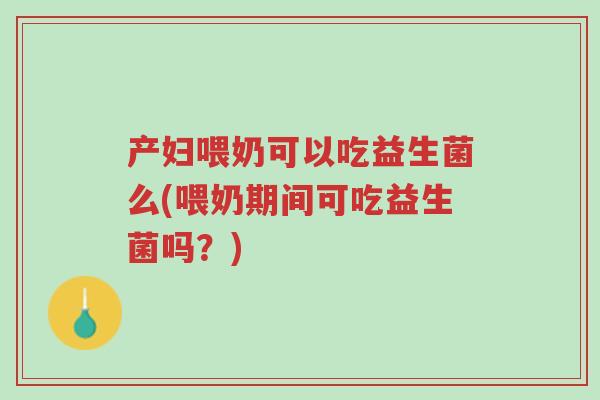 产妇喂奶可以吃益生菌么(喂奶期间可吃益生菌吗?)-第1张图片-超越 产妇喂奶可以吃益生菌么(喂奶期间可吃益生菌吗?)-第1张图片-超越