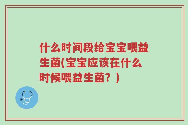 什么时间段给宝宝喂益生菌(宝宝应该在什么时候喂益生菌?)-第1张图片-超越 什么时间段给宝宝喂益生菌(宝宝应该在什么时候喂益生菌?)-第1张图片-超越