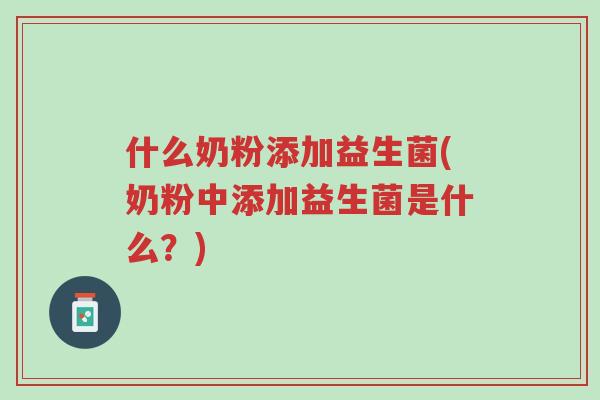什么奶粉添加益生菌(奶粉中添加益生菌是什么?)-第1张图片-超越 什么奶粉添加益生菌(奶粉中添加益生菌是什么?)-第1张图片-超越