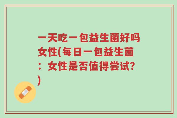 一天吃一包益生菌好吗女性(每日一包益生菌:女性是否值得尝试?)-第1张图片-超越 一天吃一包益生菌好吗女性(每日一包益生菌:女性是否值得尝试?)-第1张图片-超越