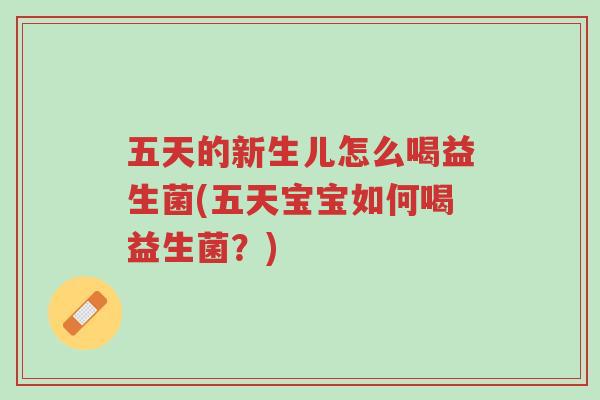 五天的新生儿怎么喝益生菌(五天宝宝如何喝益生菌?)-第1张图片-超越 五天的新生儿怎么喝益生菌(五天宝宝如何喝益生菌?)-第1张图片-超越