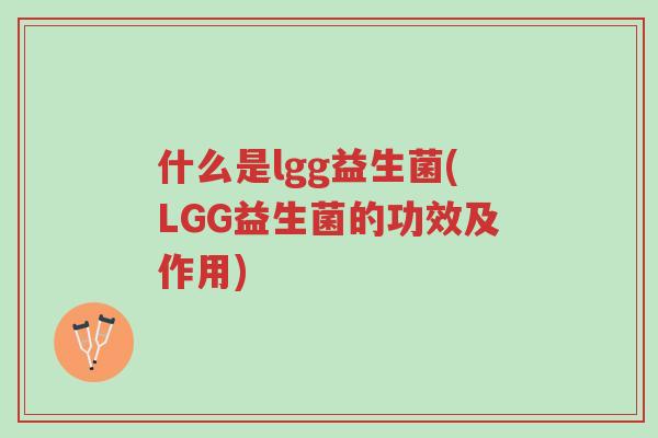 什么是lgg益生菌(LGG益生菌的功效及作用)-第1张图片-超越 什么是lgg益生菌(LGG益生菌的功效及作用)-第1张图片-超越