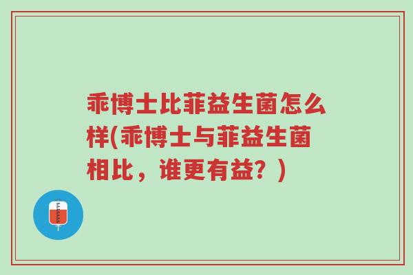 乖博士比菲益生菌怎么样(乖博士与菲益生菌相比,谁更有益?)-第1张图片-超越 乖博士比菲益生菌怎么样(乖博士与菲益生菌相比,谁更有益?)-第1张图片-超越