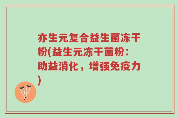 亦生元复合益生菌冻干粉(益生元冻干菌粉:助益消化,增强免疫力)-第1张图片-超越 亦生元复合益生菌冻干粉(益生元冻干菌粉:助益消化,增强免疫力)-第1张图片-超越