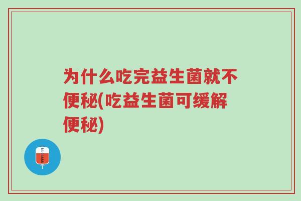 为什么吃完益生菌就不便秘(吃益生菌可缓解便秘)-第1张图片-超越