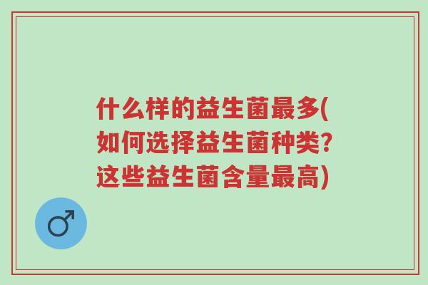 什么样的益生菌最多(如何选择益生菌种类?这些益生菌含量最高)-第1张图片-超越 什么样的益生菌最多(如何选择益生菌种类?这些益生菌含量最高)-第1张图片-超越