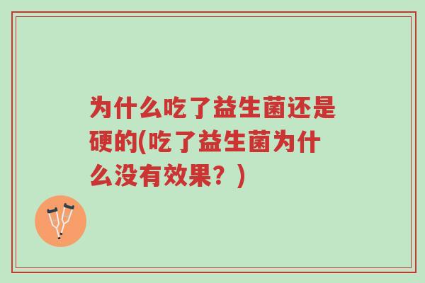 为什么吃了益生菌还是硬的(吃了益生菌为什么没有效果?)-第1张图片-超越 为什么吃了益生菌还是硬的(吃了益生菌为什么没有效果?)-第1张图片-超越