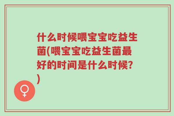 什么时候喂宝宝吃益生菌(喂宝宝吃益生菌最好的时间是什么时候?)-第1张图片-超越 什么时候喂宝宝吃益生菌(喂宝宝吃益生菌最好的时间是什么时候?)-第1张图片-超越