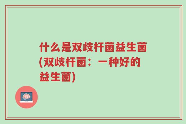 什么是双歧杆菌益生菌(双歧杆菌:一种好的益生菌)-第1张图片-超越 什么是双歧杆菌益生菌(双歧杆菌:一种好的益生菌)-第1张图片-超越