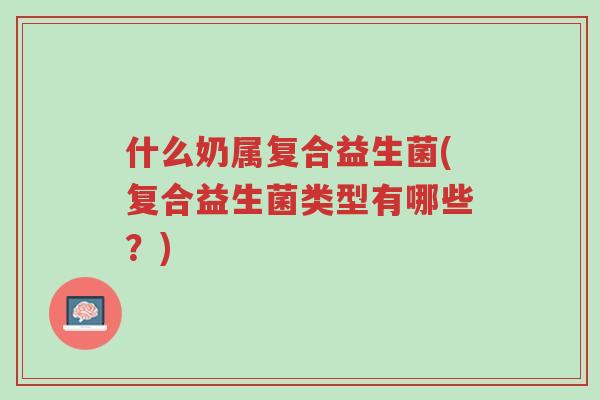 什么奶属复合益生菌(复合益生菌类型有哪些?)-第1张图片-超越 什么奶属复合益生菌(复合益生菌类型有哪些?)-第1张图片-超越