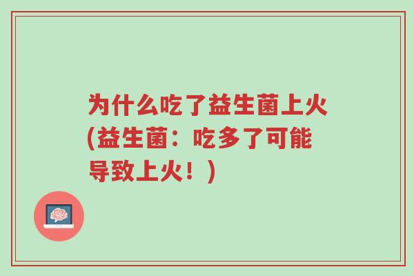 为什么吃了益生菌上火(益生菌:吃多了可能导致上火!)-第1张图片-超越 为什么吃了益生菌上火(益生菌:吃多了可能导致上火!)-第1张图片-超越