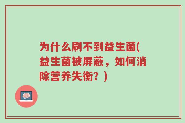 为什么刷不到益生菌(益生菌被屏蔽,如何消除营养失衡?)-第1张图片-超越 为什么刷不到益生菌(益生菌被屏蔽,如何消除营养失衡?)-第1张图片-超越