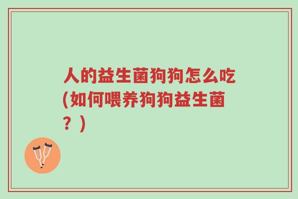 人的益生菌狗狗怎么吃(如何喂养狗狗益生菌?)-第1张图片-超越 人的益生菌狗狗怎么吃(如何喂养狗狗益生菌?)-第1张图片-超越