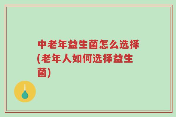 中老年益生菌怎么选择(老年人如何选择益生菌)-第1张图片-超越 中老年益生菌怎么选择(老年人如何选择益生菌)-第1张图片-超越